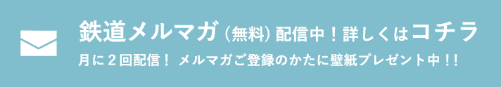 鉄道メルマガ（無料）配信中！詳しくはコチラ。月に2回配信！メルマガご登録のかたに壁紙プレゼント中！！